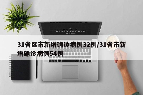 31省区市新增确诊病例32例/31省市新增确诊病例54例