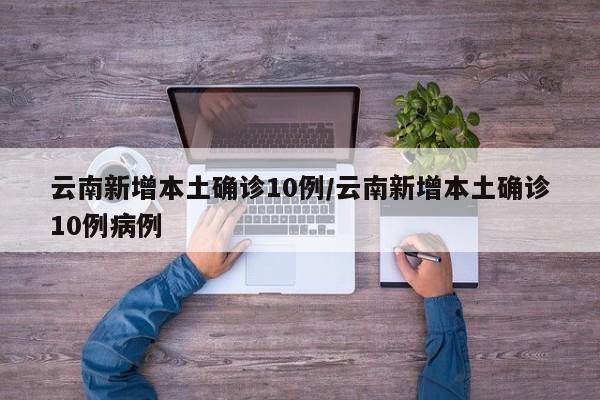 云南新增本土确诊10例/云南新增本土确诊10例病例