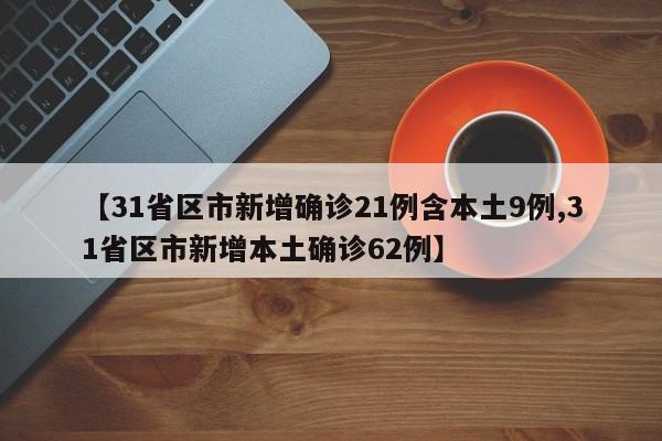 【31省区市新增确诊21例含本土9例,31省区市新增本土确诊62例】