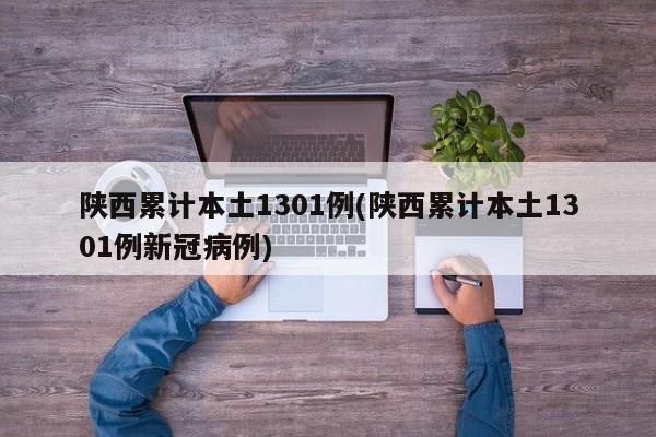 陕西累计本土1301例(陕西累计本土1301例新冠病例)
