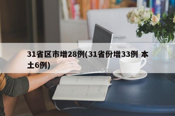 31省区市增28例(31省份增33例 本土6例)