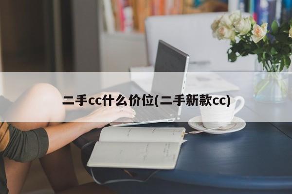二手cc什么价位(二手新款cc)