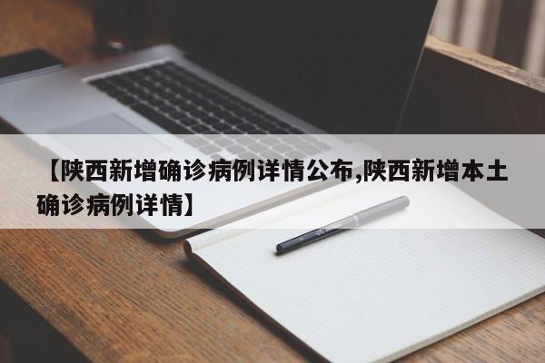 【陕西新增确诊病例详情公布,陕西新增本土确诊病例详情】