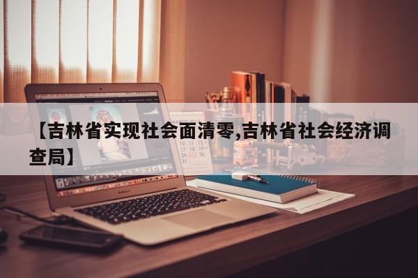 【吉林省实现社会面清零,吉林省社会经济调查局】
