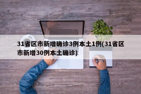 31省区市新增确诊3例本土1例(31省区市新增30例本土确诊)