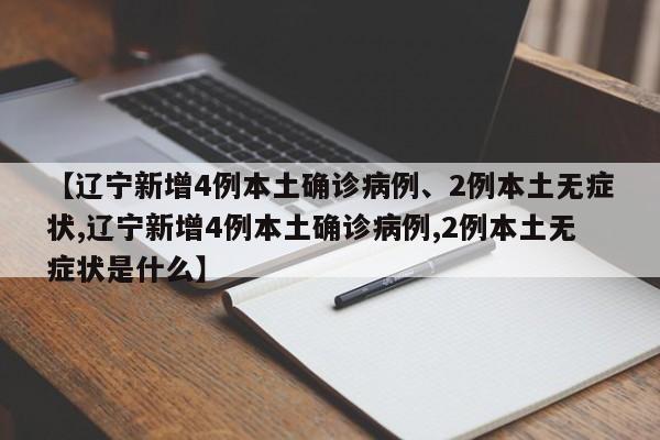 【辽宁新增4例本土确诊病例、2例本土无症状,辽宁新增4例本土确诊病例,2例本土无症状是什么】