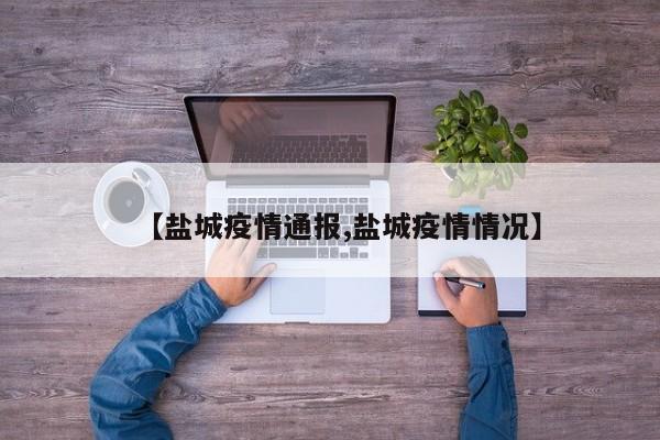 【盐城疫情通报,盐城疫情情况】