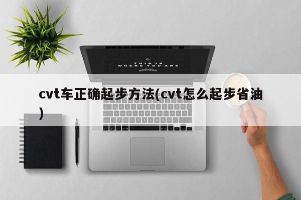 cvt车正确起步方法(cvt怎么起步省油)