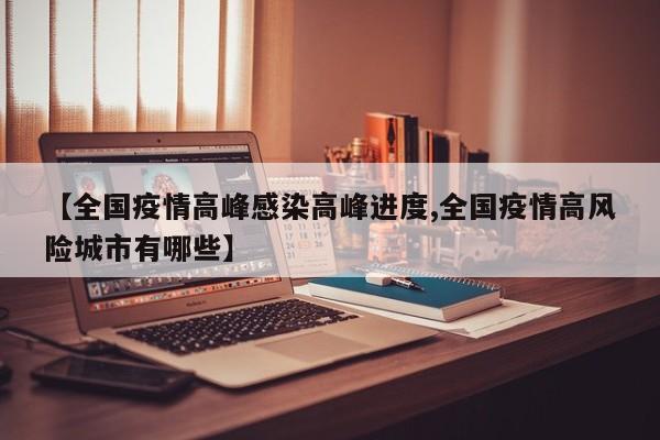 【全国疫情高峰感染高峰进度,全国疫情高风险城市有哪些】