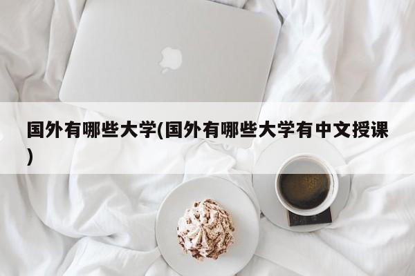 国外有哪些大学(国外有哪些大学有中文授课)