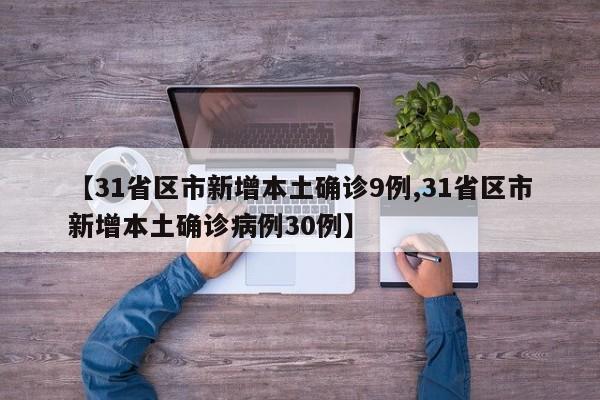 【31省区市新增本土确诊9例,31省区市新增本土确诊病例30例】