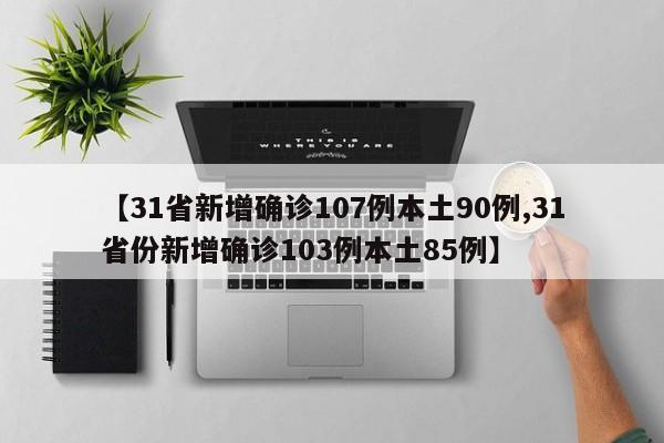 【31省新增确诊107例本土90例,31省份新增确诊103例本土85例】