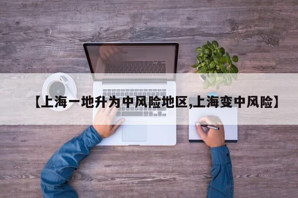 【上海一地升为中风险地区,上海变中风险】