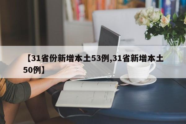 【31省份新增本土53例,31省新增本土50例】