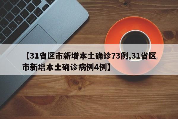 【31省区市新增本土确诊73例,31省区市新增本土确诊病例4例】