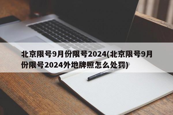 北京限号9月份限号2024(北京限号9月份限号2024外地牌照怎么处罚)