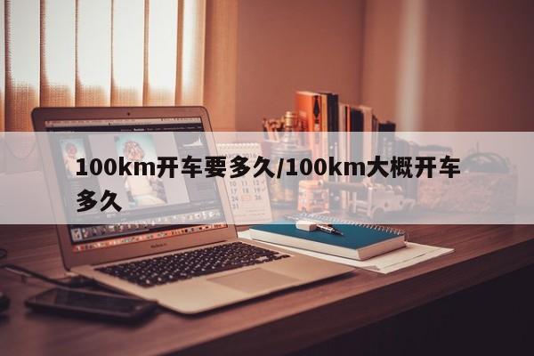 100km开车要多久/100km大概开车多久
