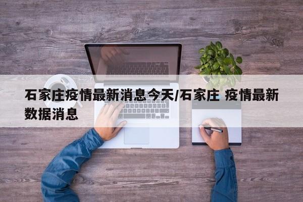 石家庄疫情最新消息今天/石家庄 疫情最新数据消息