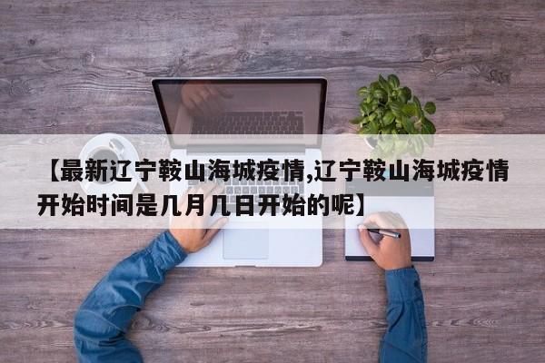【最新辽宁鞍山海城疫情,辽宁鞍山海城疫情开始时间是几月几日开始的呢】