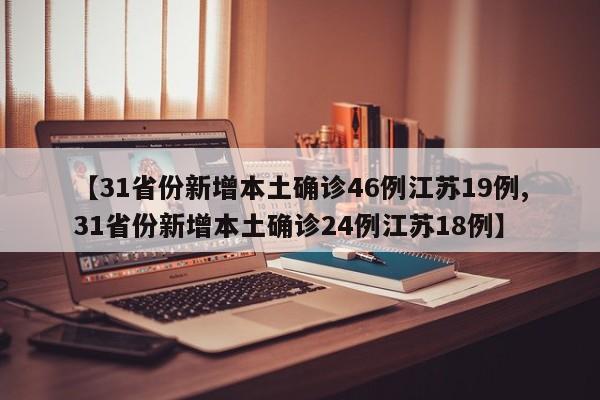 【31省份新增本土确诊46例江苏19例,31省份新增本土确诊24例江苏18例】