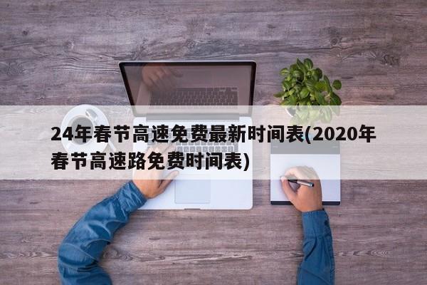 24年春节高速免费最新时间表(2020年春节高速路免费时间表)
