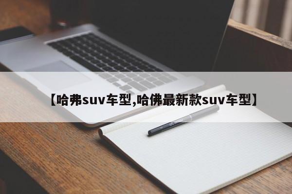 【哈弗suv车型,哈佛最新款suv车型】