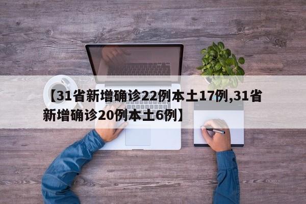 【31省新增确诊22例本土17例,31省新增确诊20例本土6例】