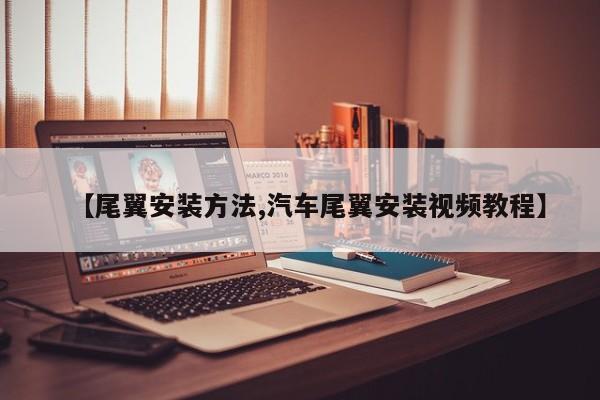 【尾翼安装方法,汽车尾翼安装视频教程】