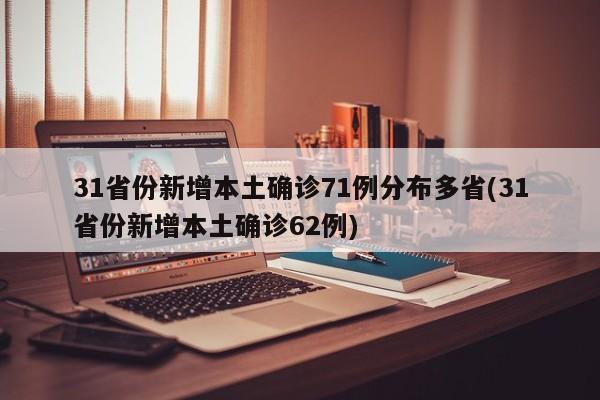 31省份新增本土确诊71例分布多省(31省份新增本土确诊62例)