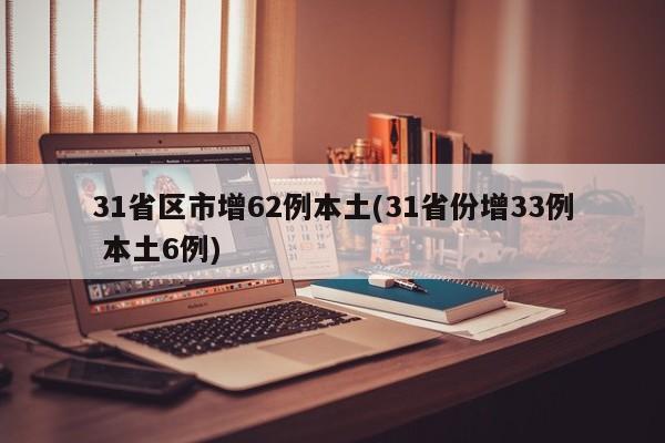 31省区市增62例本土(31省份增33例 本土6例)