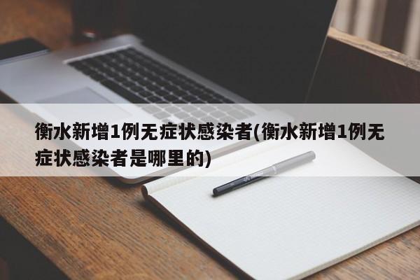 衡水新增1例无症状感染者(衡水新增1例无症状感染者是哪里的)