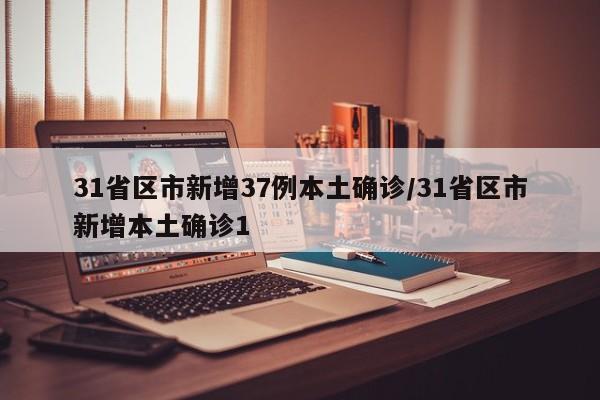 31省区市新增37例本土确诊/31省区市新增本土确诊1