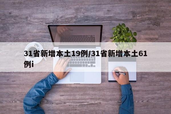31省新增本土19例/31省新增本土61例i
