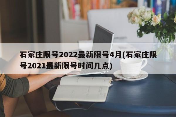 石家庄限号2022最新限号4月(石家庄限号2021最新限号时间几点)