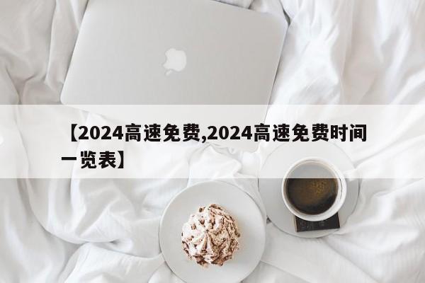 【2024高速免费,2024高速免费时间一览表】
