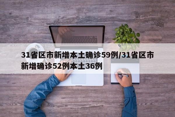 31省区市新增本土确诊59例/31省区市新增确诊52例本土36例