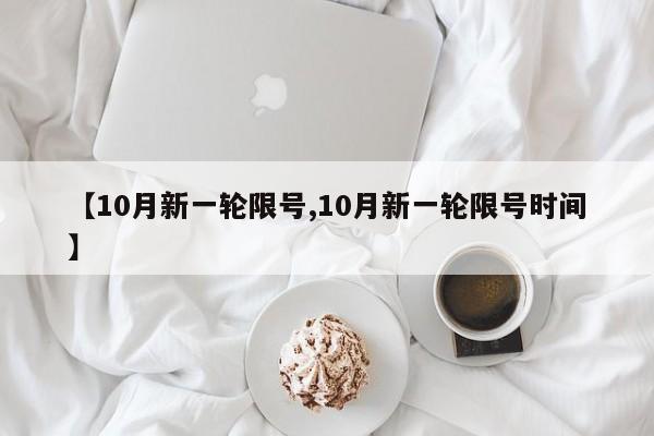 【10月新一轮限号,10月新一轮限号时间】
