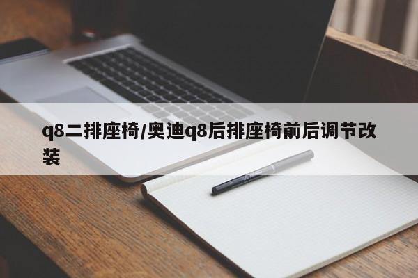 q8二排座椅/奥迪q8后排座椅前后调节改装