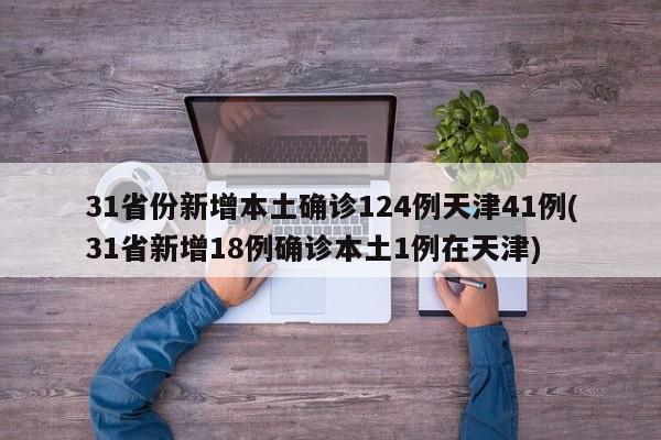 31省份新增本土确诊124例天津41例(31省新增18例确诊本土1例在天津)