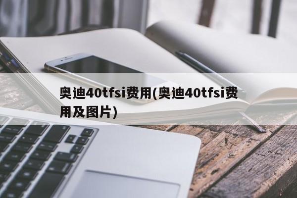 奥迪40tfsi费用(奥迪40tfsi费用及图片)