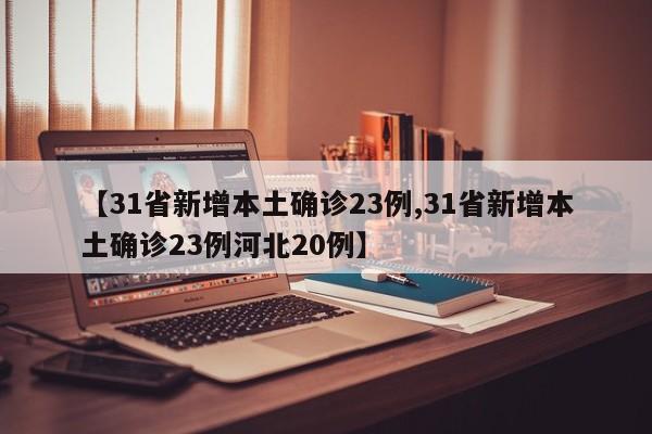 【31省新增本土确诊23例,31省新增本土确诊23例河北20例】