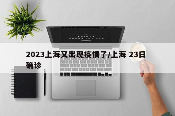 2023上海又出现疫情了/上海 23日 确诊