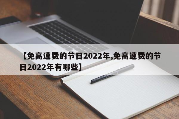 【免高速费的节日2022年,免高速费的节日2022年有哪些】