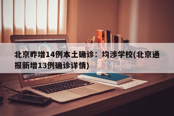 北京昨增14例本土确诊：均涉学校(北京通报新增13例确诊详情)