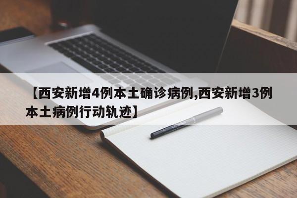 【西安新增4例本土确诊病例,西安新增3例本土病例行动轨迹】