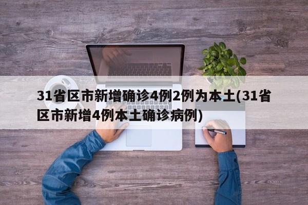 31省区市新增确诊4例2例为本土(31省区市新增4例本土确诊病例)