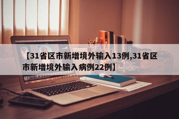 【31省区市新增境外输入13例,31省区市新增境外输入病例22例】