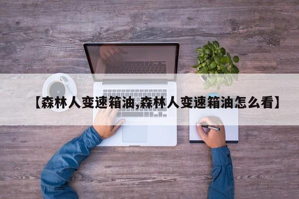 【森林人变速箱油,森林人变速箱油怎么看】