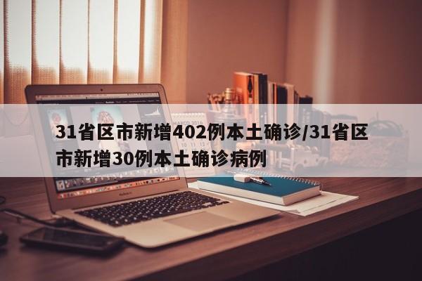 31省区市新增402例本土确诊/31省区市新增30例本土确诊病例