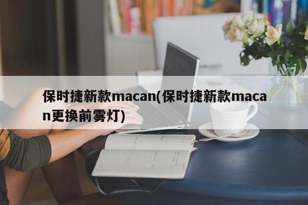 保时捷新款macan(保时捷新款macan更换前雾灯)